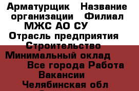 Арматурщик › Название организации ­ Филиал МЖС АО СУ-155 › Отрасль предприятия ­ Строительство › Минимальный оклад ­ 45 000 - Все города Работа » Вакансии   . Челябинская обл.,Златоуст г.